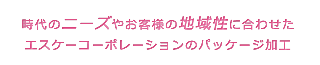 時代のニーズやお客様の地域性に合わせたエスケーコーポレーションのパッケージ加工