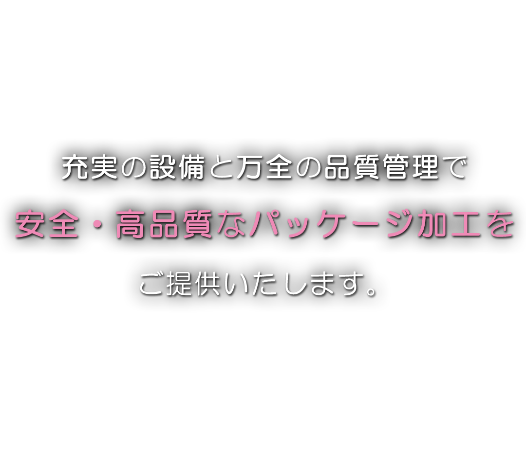 充実の設備と万全の品質管理で安全・高品質なパッケージ加工をご提供いたします。